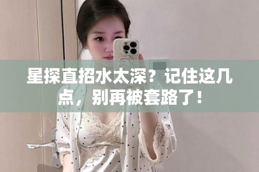 全国星探直招水太深？记住这几点，别再被套路了！